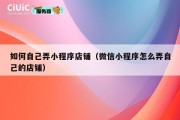 如何自己弄小程序店铺（微信小程序怎么弄自己的店铺）