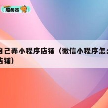 如何自己弄小程序店铺（微信小程序怎么弄自己的店铺）