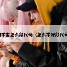 初学者怎么敲代码（怎么学好敲代码）