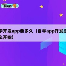 自学开发app要多久（自学app开发应该怎么开始）