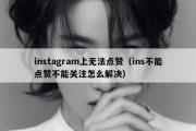 instagram上无法点赞（ins不能点赞不能关注怎么解决）