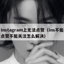 instagram上无法点赞（ins不能点赞不能关注怎么解决）