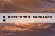 自己如何搭建小程序店铺（怎么建立小程序店铺）