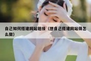 自己如何搭建网站链接（想自己搭建网站得怎么做）
