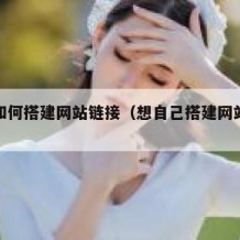 自己如何搭建网站链接（想自己搭建网站得怎么做）