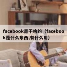 facebook是干啥的（facebook是什么东西,有什么用）