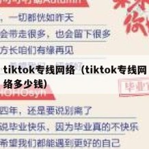 tiktok专线网络（tiktok专线网络多少钱）