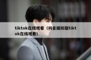 tiktok在线观看（抖音国际版tiktok在线观看）