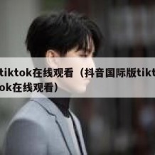 tiktok在线观看（抖音国际版tiktok在线观看）