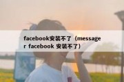 facebook安装不了（messager facebook 安装不了）