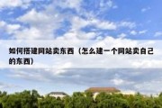 如何搭建网站卖东西（怎么建一个网站卖自己的东西）