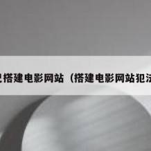 自己搭建电影网站（搭建电影网站犯法吗）