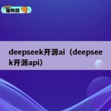 deepseek开源ai（deepseek开源api）