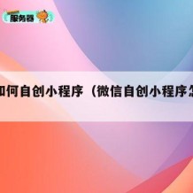 微信如何自创小程序（微信自创小程序怎么弄）