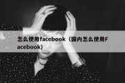 怎么使用facebook（国内怎么使用Facebook）