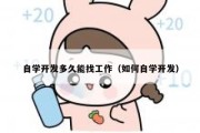 自学开发多久能找工作（如何自学开发）