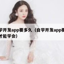 自学开发app要多久（自学开发app要多久才能学会）