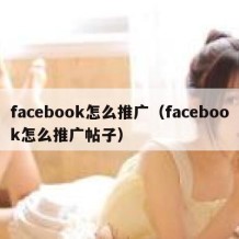 facebook怎么推广（facebook怎么推广帖子）