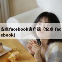 安卓facebook客户端（安卓 facebook）