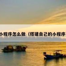 搭建小程序怎么做（搭建自己的小程序平台）