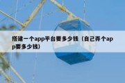 搭建一个app平台要多少钱（自己弄个app要多少钱）