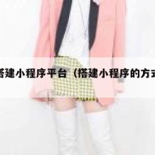 如何搭建小程序平台（搭建小程序的方式有几种）
