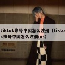 tiktok账号中国怎么注册（tiktok账号中国怎么注册ios）