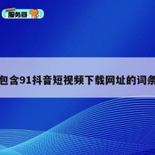 包含91抖音短视频下载网址的词条