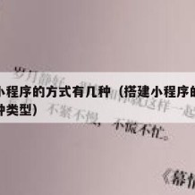 搭建小程序的方式有几种（搭建小程序的方式有几种类型）