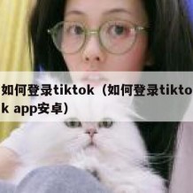 如何登录tiktok（如何登录tiktok app安卓）