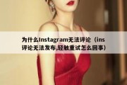 为什么Instagram无法评论（ins评论无法发布,轻触重试怎么回事）