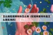 怎么做短视频特效怎么做（短视频里特效是怎么做出来的）