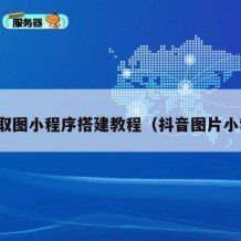 抖音取图小程序搭建教程（抖音图片小程序）