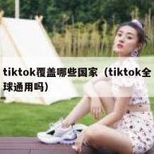 tiktok覆盖哪些国家（tiktok全球通用吗）