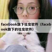 facebook旗下社交软件（facebook旗下的社交软件）