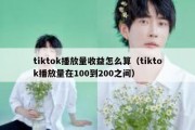 tiktok播放量收益怎么算（tiktok播放量在100到200之间）