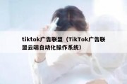 tiktok广告联盟（TikTok广告联盟云端自动化操作系统）