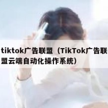 tiktok广告联盟（TikTok广告联盟云端自动化操作系统）