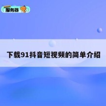 下载91抖音短视频的简单介绍