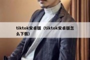 tiktok安卓版（tiktok安卓版怎么下载）