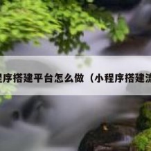 小程序搭建平台怎么做（小程序搭建流程）