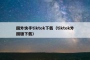 国外快手tiktok下载（tiktok外国版下载）