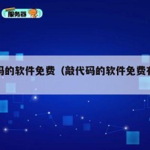 敲代码的软件免费（敲代码的软件免费有哪些）
