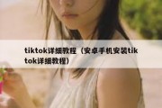 tiktok详细教程（安卓手机安装tiktok详细教程）