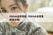 tiktok云控系统（tiktok云控系统多少钱）