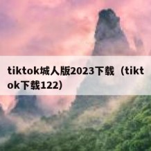 tiktok城人版2023下载（tiktok下载122）