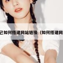 自己如何搭建网站链接（如何搭建网址）