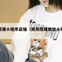 如何搭建小程序店铺（如何搭建微信小程序店铺）