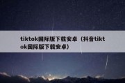 tiktok国际版下载安卓（抖音tiktok国际版下载安卓）