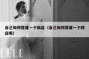 自己如何搭建一个网店（自己如何搭建一个网店呢）